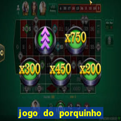 jogo do porquinho de ganhar dinheiro